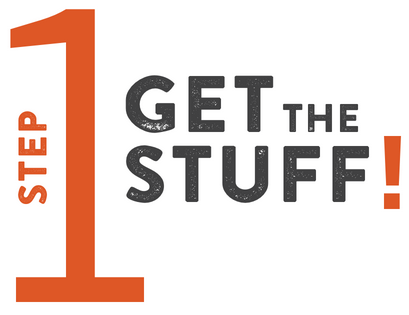 Step 1: Get the Stuff!